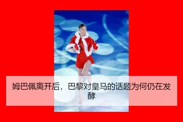 姆巴佩离开后，巴黎对皇马的话题为何仍在发酵（AYX）